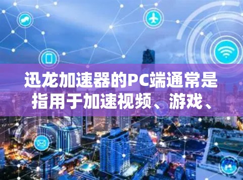 迅龙加速器的PC端通常是指用于加速视频、游戏、音频等在线内容的软件，支持多种平台，包括PC端、手机端和平板端。以下是一些推荐的迅龙加速器软件，适合PC端使用