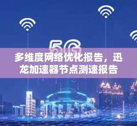 多维度网络优化报告，迅龙加速器节点测速报告