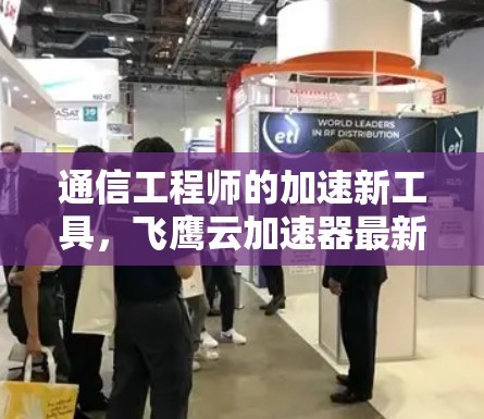 通信工程师的加速新工具，飞鹰云加速器最新版