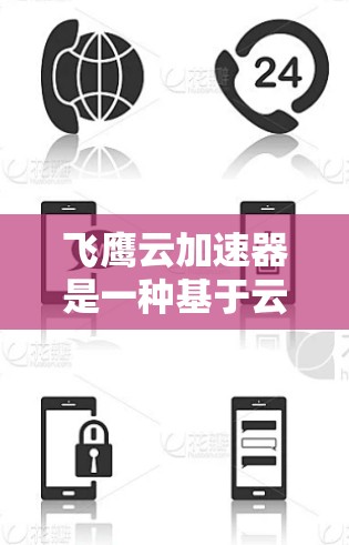 飞鹰云加速器是一种基于云加速的技术，通常用于提升网页加载速度。如果您计划使用飞鹰云加速器来访问海外内容，以下是一些关键考虑因素