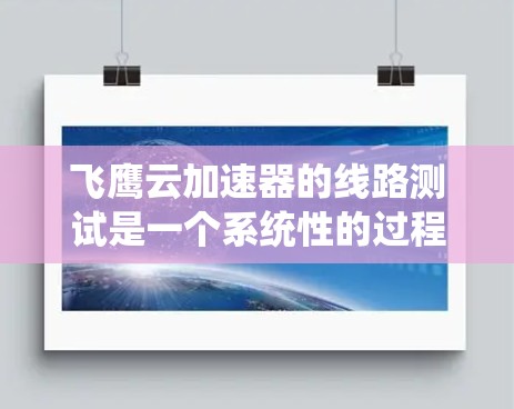 飞鹰云加速器的线路测试是一个系统性的过程，旨在评估网络连接的性能。以下是详细的步骤和操作指南