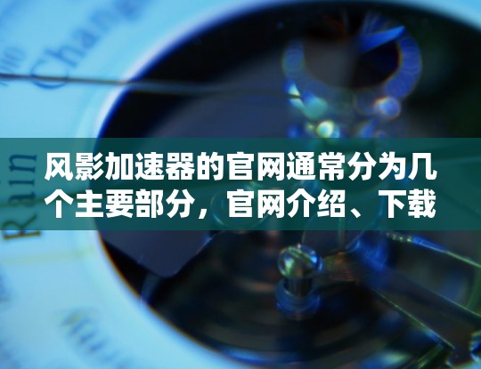 风影加速器的官网通常分为几个主要部分，官网介绍、下载页面、使用指南、购买页面、联系方式等。以下是一个详细的步骤指南，帮助你访问和使用风影加速器