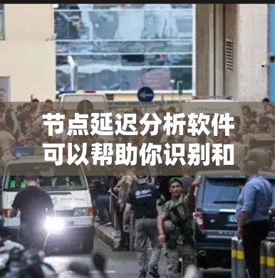节点延迟分析软件可以帮助你识别和优化网络中的延迟问题，提高网络性能。以下是详细的分析