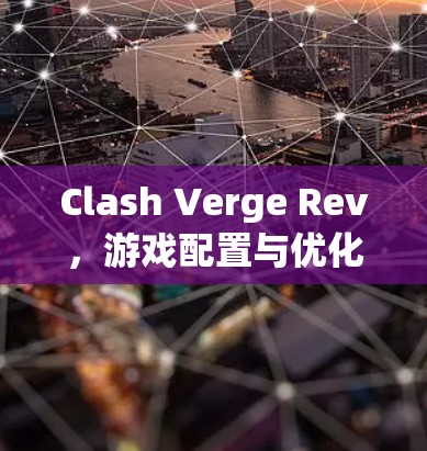 Clash Verge Rev，游戏配置与优化指南