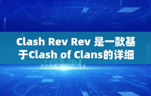 Clash Rev Rev 是一款基于Clash of Clans的详细模拟游戏，包含更多角色和机制。以下是一步步的教程指南