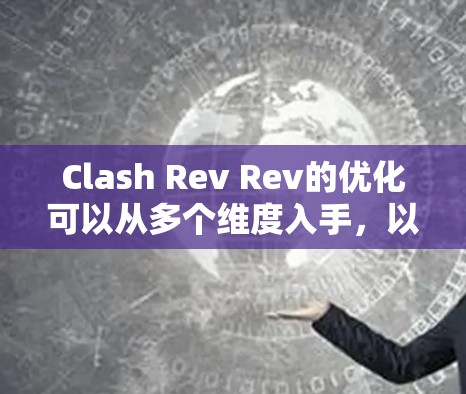 Clash Rev Rev的优化可以从多个维度入手，以期提升游戏体验和玩家参与感。以下是一些具体的优化建议
