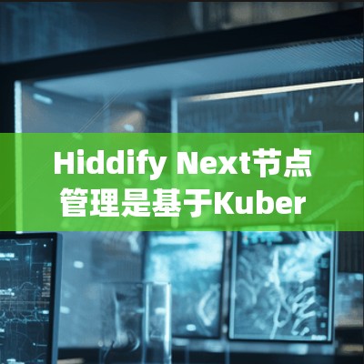 Hiddify Next节点管理是基于Kubernetes的工具，用于管理容器化的节点配置。以下是详细的学习步骤和建议