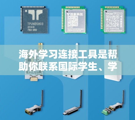 海外学习连接工具是帮助你联系国际学生、学习者或机构的一种方式。以下是一些常见的工具及其特点