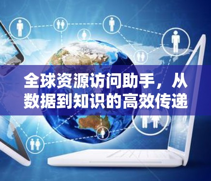 全球资源访问助手，从数据到知识的高效传递