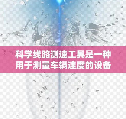 科学线路测速工具是一种用于测量车辆速度的设备，广泛应用于交通管理、车辆测试等领域。以下是对该领域的详细介绍
