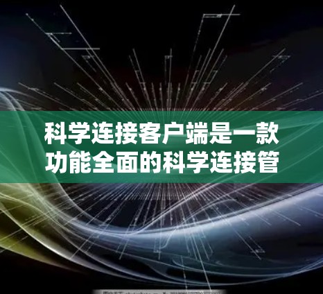 科学连接客户端是一款功能全面的科学连接管理工具，旨在帮助用户管理各种设备，提供便捷的连接和维护功能。以下是科学连接客户端的主要功能和特点