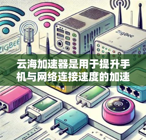 云海加速器是用于提升手机与网络连接速度的加速工具，它通过数据传输和缓存优化来实现加速效果。以下是对云海加速器的详细步骤和使用指南