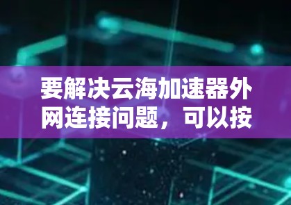要解决云海加速器外网连接问题，可以按照以下步骤进行