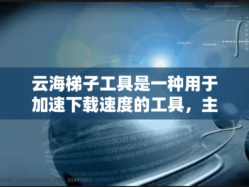 云海梯子工具是一种用于加速下载速度的工具，主要功能包括设置斜坡角度、优化文件属性、选择合适加速方式以及测试效果等。以下是对该工具的详细步骤和建议