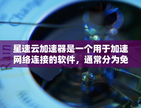 星速云加速器是一个用于加速网络连接的软件，通常分为免费版和付费版。以下是使用星速云加速器的步骤和注意事项