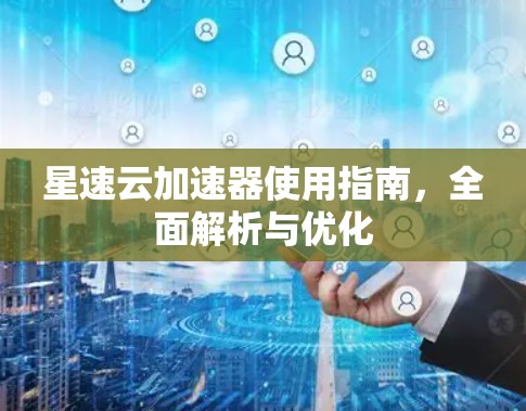 星速云加速器使用指南，全面解析与优化