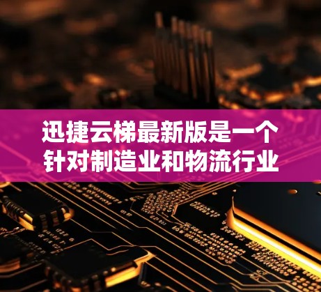 迅捷云梯最新版是一个针对制造业和物流行业的云梯管理软件，旨在提升管理效率和降低成本。为了更好地了解其最新版本，以下是一些关键信息和改进点