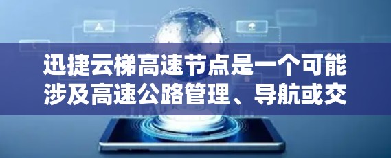 迅捷云梯高速节点是一个可能涉及高速公路管理、导航或交通系统的技术或系统，可能与迅捷汽车制造商或交通管理机构有关。以下是对该节点的详细介绍