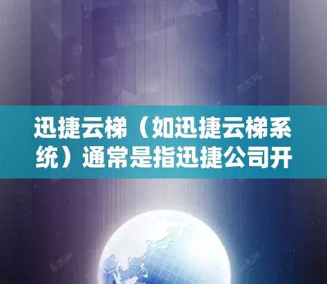 迅捷云梯（如迅捷云梯系统）通常是指迅捷公司开发的云梯测试系统或测试设备。云梯系统主要用于测试和验证设备的性能，包括连接速度、数据传输速度、网络稳定性等