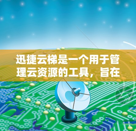 迅捷云梯是一个用于管理云资源的工具，旨在帮助用户高效管理他们的云存储、服务器和其他云资源。以下是迅捷云梯的使用方法的详细步骤