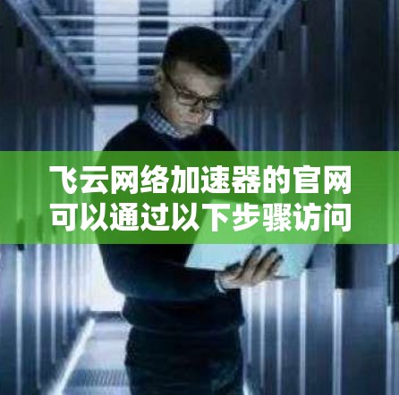 飞云网络加速器的官网可以通过以下步骤访问