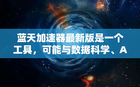 蓝天加速器最新版是一个工具，可能与数据科学、AI技术或云计算服务相关。为了了解它的详细信息，建议从以下几个方面进行探索