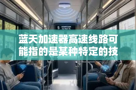 蓝天加速器高速线路可能指的是某种特定的技术或设备，用于在高速公路上提高车辆的行驶速度。如果蓝天加速器是指特定的加速装置或技术，那么在高速公路上加速通常涉及以下几个方面