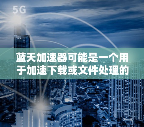 蓝天加速器可能是一个用于加速下载或文件处理的软件，但具体功能和接口可能因品牌和版本而异。如果您指的是一个在海外提供支持的加速工具，以下是一些可能的解决方案