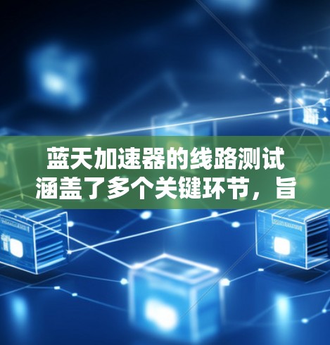 蓝天加速器的线路测试涵盖了多个关键环节，旨在确保其在不同环境下的稳定性和可靠性。以下是对这些测试点的详细说明
