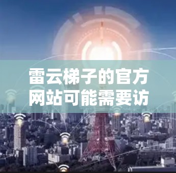 雷云梯子的官方网站可能需要访问正规的网站来获取下载链接或官网入口。以下是常见的步骤和可能的链接示例