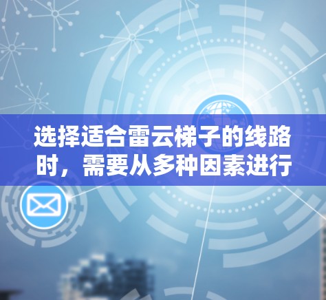 选择适合雷云梯子的线路时，需要从多种因素进行综合考虑。以下是详细的步骤指南