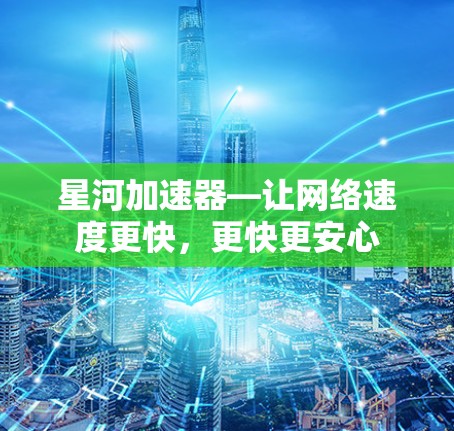 星河加速器—让网络速度更快，更快更安心