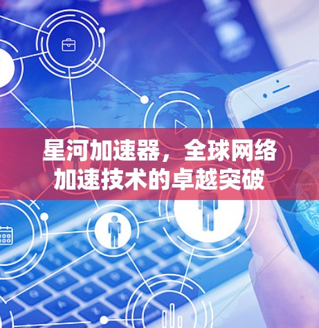 星河加速器，全球网络加速技术的卓越突破