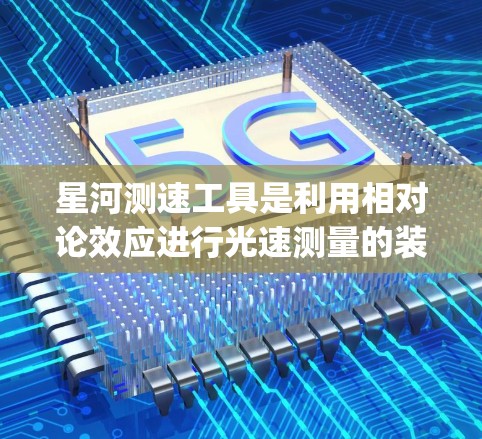 星河测速工具是利用相对论效应进行光速测量的装置，主要通过观察 relativistic beaming 形成的星河形状来推断光速或加速器的速度。以下是关于该测速工具的详细分析