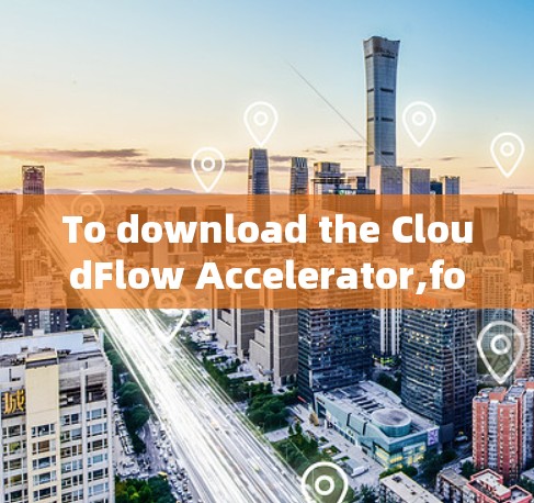 To download the CloudFlow Accelerator,follow these organized steps: