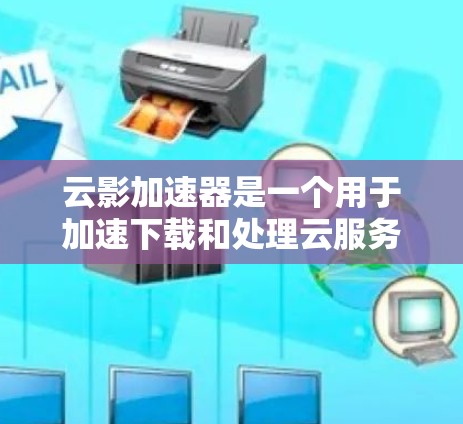 云影加速器是一个用于加速下载和处理云服务应用，旨在提高用户体验和减少延迟。它通过解析云服务文件的结构，自动生成加速器，帮助用户更快地下载和使用云服务。以下是关于云影加速器的评测