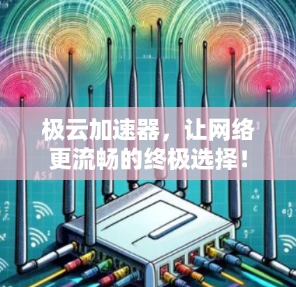 极云加速器，让网络更流畅的终极选择！
