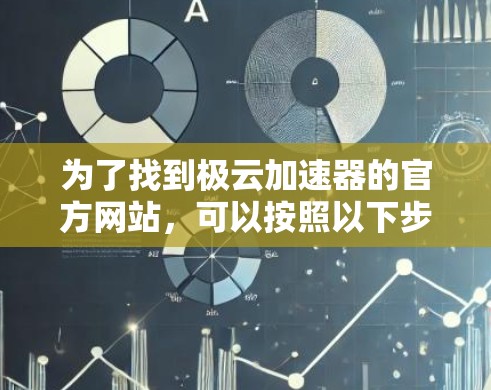 为了找到极云加速器的官方网站，可以按照以下步骤进行