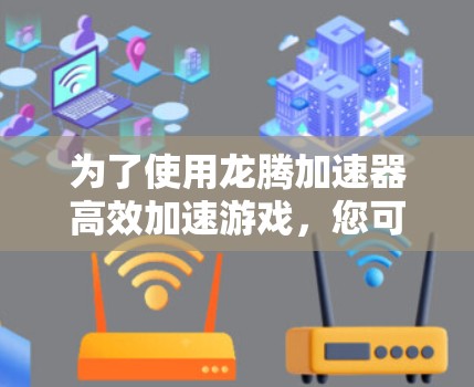 为了使用龙腾加速器高效加速游戏，您可以按照以下步骤进行