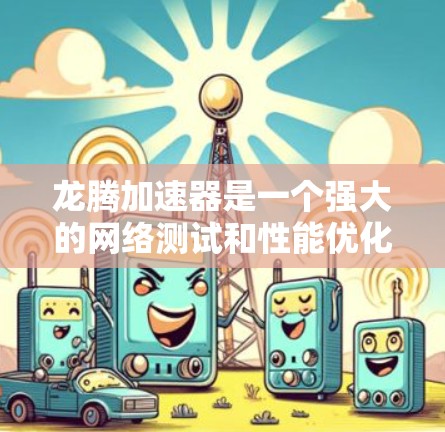 龙腾加速器是一个强大的网络测试和性能优化软件，广泛应用于企业网络测试、服务器优化、无线网络测试等领域。以下是关于龙腾加速器网络测试的详细步骤指南