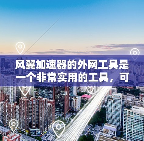 风翼加速器的外网工具是一个非常实用的工具，可以帮助用户提升网络下载和传输的速度。以下是对风翼加速器外网工具的详细介绍