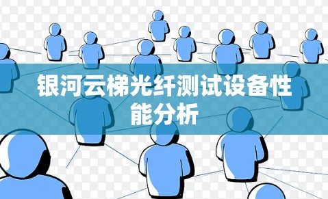 银河云梯光纤测试设备性能分析