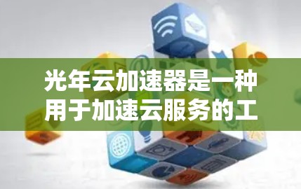 光年云加速器是一种用于加速云服务的工具，旨在提升服务器性能和减少资源消耗。以下是一些关于光年云加速器的教程和资源推荐