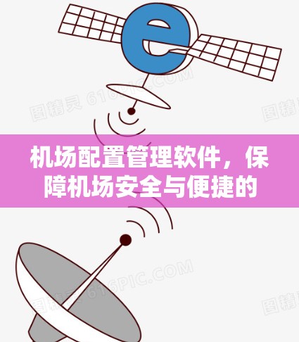 机场配置管理软件，保障机场安全与便捷的未来基础设施