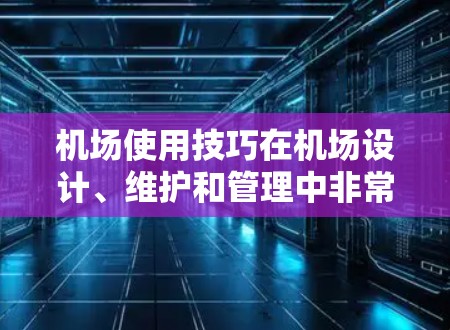 机场使用技巧在机场设计、维护和管理中非常重要。以下是一些常见的机场使用技巧