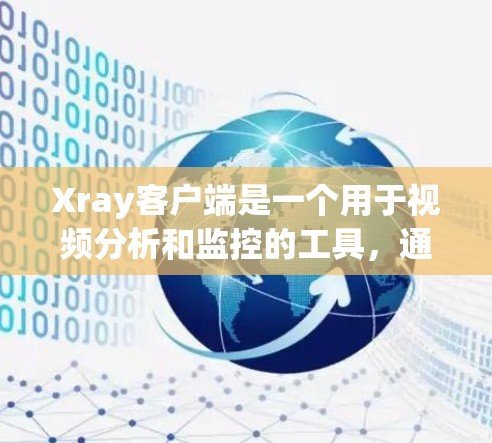 Xray客户端是一个用于视频分析和监控的工具，通常用于医学影像、网络视频监控、或监控设备。下面是一些常用的下载和安装方法