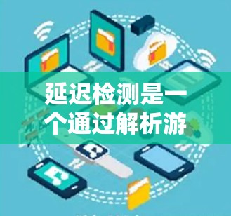延迟检测是一个通过解析游戏代码来估计可能延迟的部分，然后在目标设备上使用自动调整视频源来补偿延迟的技术。以下是详细的步骤和建议