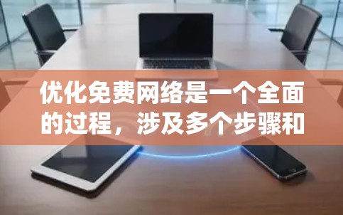 优化免费网络是一个全面的过程，涉及多个步骤和工具的选择。以下是一个系统化的指南，帮助您按照步骤优化您的网络性能