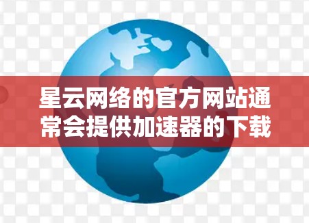 星云网络的官方网站通常会提供加速器的下载链接。以下是搜索结果中的信息