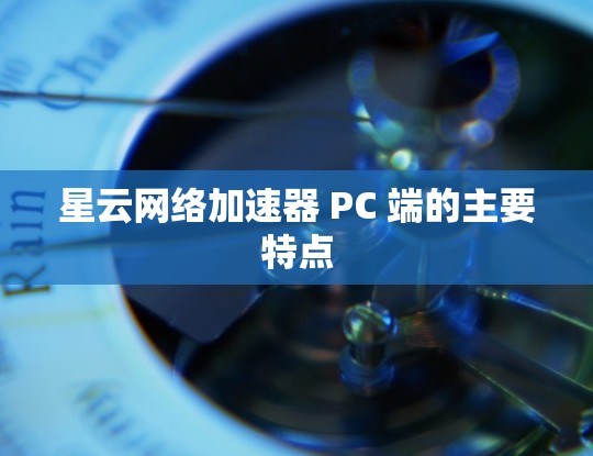 星云网络加速器 PC 端的主要特点